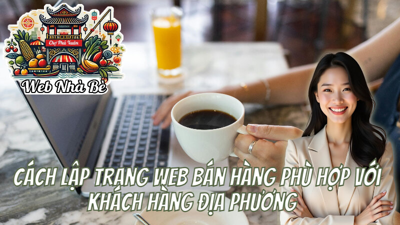 Cách Lập Trang Web Bán Hàng Phù Hợp Với Khách Hàng Địa Phương