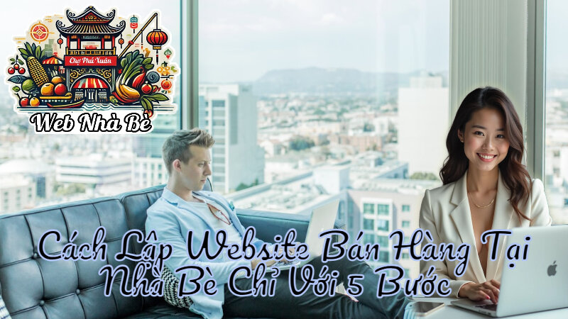 Cách Lập Website Bán Hàng Tại Nhà Bè Chỉ Với 5 Bước